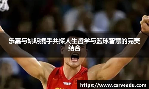 乐嘉与姚明携手共探人生哲学与篮球智慧的完美结合