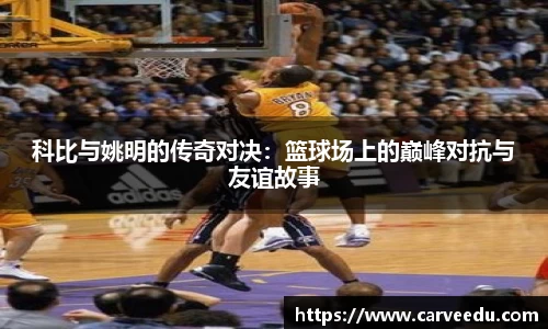 科比与姚明的传奇对决：篮球场上的巅峰对抗与友谊故事