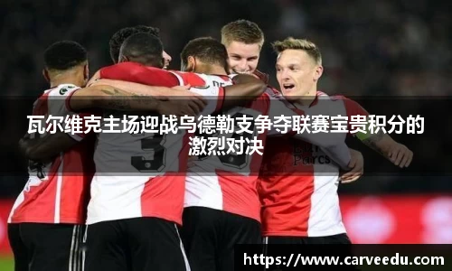 瓦尔维克主场迎战乌德勒支争夺联赛宝贵积分的激烈对决