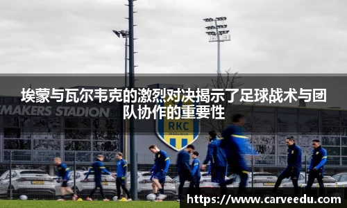 埃蒙与瓦尔韦克的激烈对决揭示了足球战术与团队协作的重要性