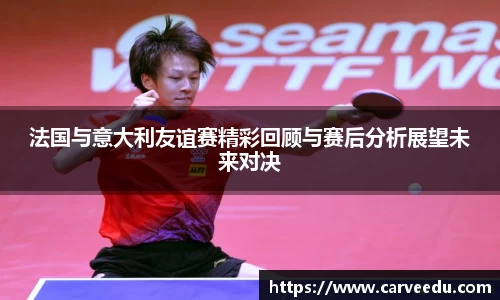 法国与意大利友谊赛精彩回顾与赛后分析展望未来对决