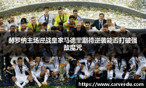 赫罗纳主场迎战皇家马德里期待逆袭能否打破强敌魔咒